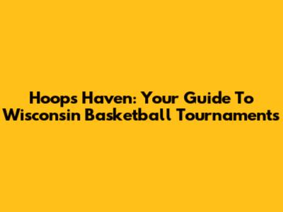 Hoops Haven: Your Guide To Wisconsin Basketball Tournaments