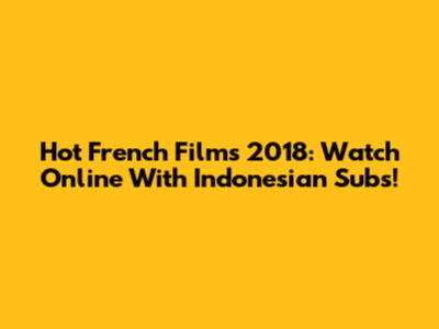 Hot French Films 2018: Watch Online With Indonesian Subs!