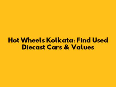 Hot Wheels Kolkata: Find Used Diecast Cars & Values
