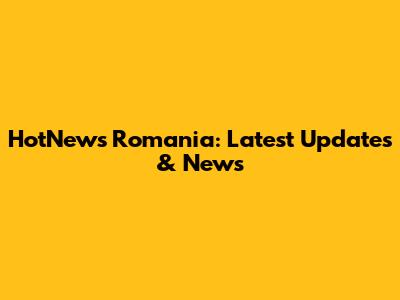 HotNews Romania: Latest Updates & News
