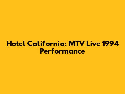 Hotel California: MTV Live 1994 Performance