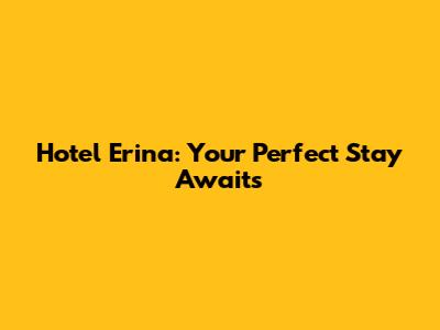 Hotel Erina: Your Perfect Stay Awaits
