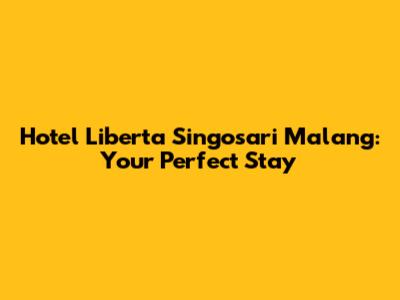 Hotel Liberta Singosari Malang: Your Perfect Stay