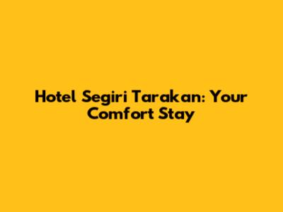 Hotel Segiri Tarakan: Your Comfort Stay