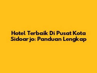 Hotel Terbaik Di Pusat Kota Sidoarjo: Panduan Lengkap