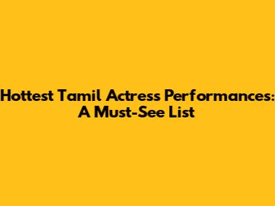 Hottest Tamil Actress Performances: A Must-See List