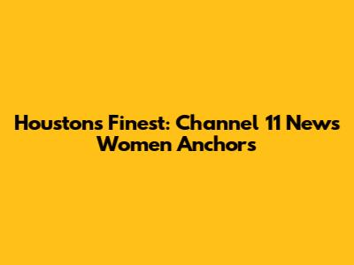 Houston's Finest: Channel 11 News Women Anchors