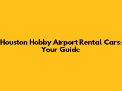 Houston Hobby Airport Rental Cars: Your Guide