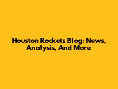 Houston Rockets Blog: News, Analysis, And More