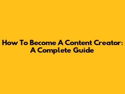 How To Become A Content Creator: A Complete Guide