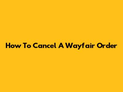 How To Cancel A Wayfair Order