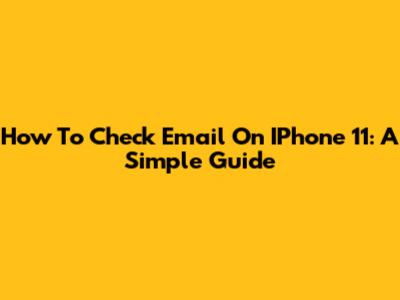 How To Check Email On IPhone 11: A Simple Guide
