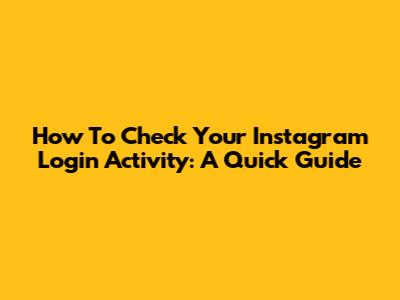 How To Check Your Instagram Login Activity: A Quick Guide