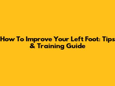 How To Improve Your Left Foot: Tips & Training Guide