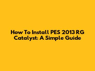 How To Install PES 2013 RG Catalyst: A Simple Guide
