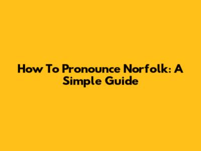 How To Pronounce Norfolk: A Simple Guide