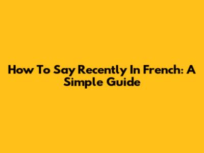 How To Say "Recently" In French: A Simple Guide