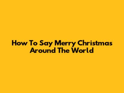 How To Say Merry Christmas Around The World