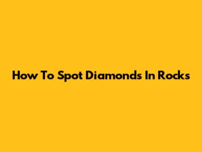 How To Spot Diamonds In Rocks