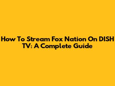 How To Stream Fox Nation On DISH TV: A Complete Guide