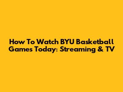 How To Watch BYU Basketball Games Today: Streaming & TV