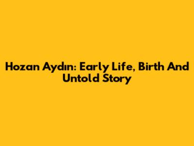 Hozan Aydın: Early Life, Birth And Untold Story