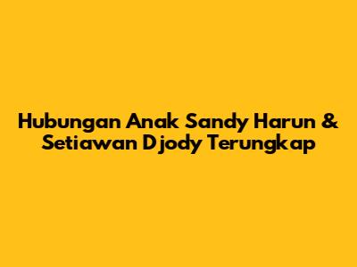 Hubungan Anak Sandy Harun & Setiawan Djody Terungkap