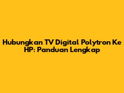 Hubungkan TV Digital Polytron Ke HP: Panduan Lengkap