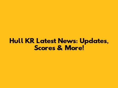 Hull KR Latest News: Updates, Scores & More!