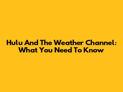 Hulu And The Weather Channel: What You Need To Know