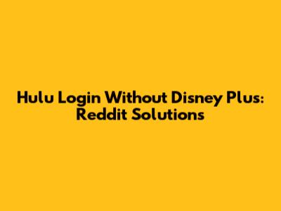 Hulu Login Without Disney Plus: Reddit Solutions