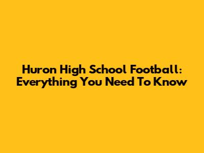 Huron High School Football: Everything You Need To Know