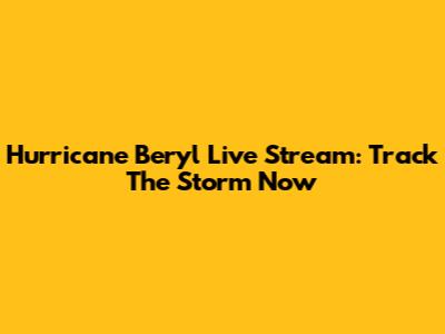 Hurricane Beryl Live Stream: Track The Storm Now