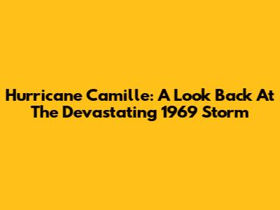 Hurricane Camille: A Look Back At The Devastating 1969 Storm
