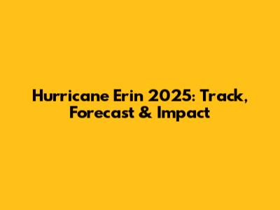 Hurricane Erin 2025: Track, Forecast & Impact