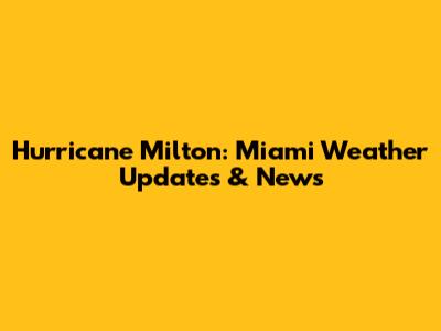 Hurricane Milton: Miami Weather Updates & News