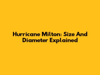 Hurricane Milton: Size And Diameter Explained