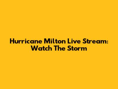 Hurricane Milton Live Stream: Watch The Storm