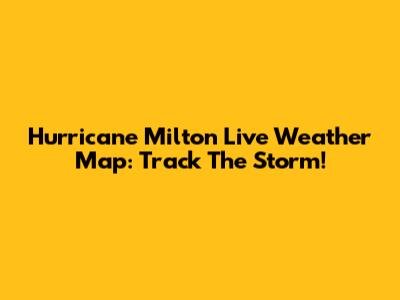 Hurricane Milton Live Weather Map: Track The Storm!