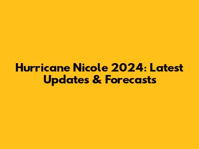 Hurricane Nicole 2024: Latest Updates & Forecasts