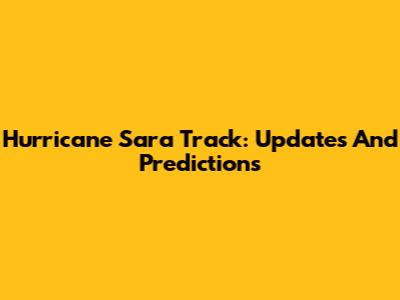 Hurricane Sara Track: Updates And Predictions