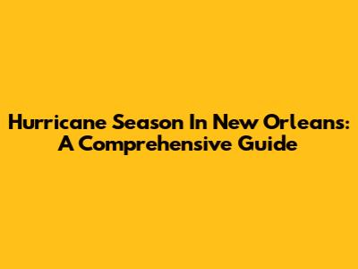 Hurricane Season In New Orleans: A Comprehensive Guide