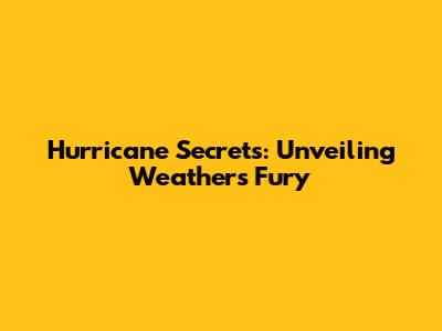 Hurricane Secrets: Unveiling Weather's Fury
