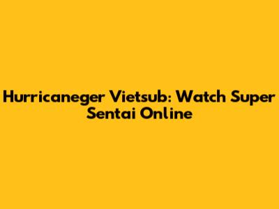 Hurricaneger Vietsub: Watch Super Sentai Online