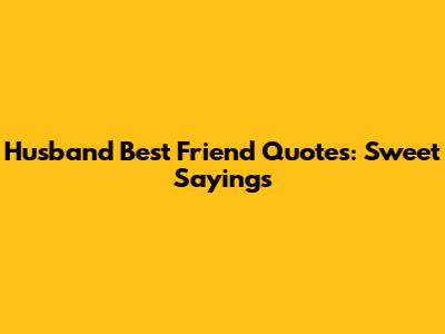 Husband Best Friend Quotes: Sweet Sayings