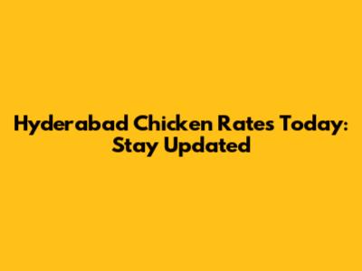 Hyderabad Chicken Rates Today: Stay Updated