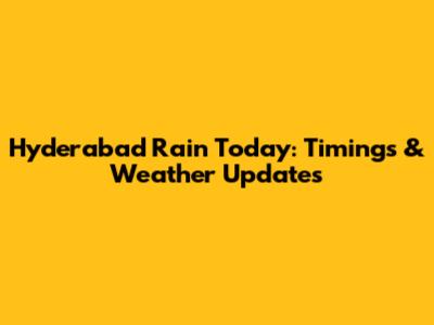 Hyderabad Rain Today: Timings & Weather Updates