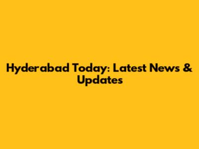 Hyderabad Today: Latest News & Updates
