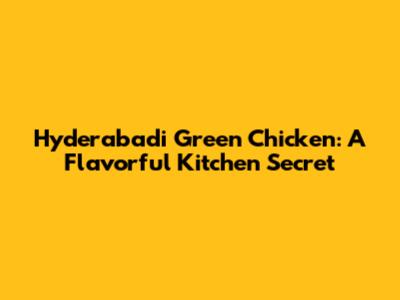 Hyderabadi Green Chicken: A Flavorful Kitchen Secret