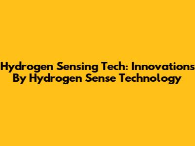 Hydrogen Sensing Tech: Innovations By Hydrogen Sense Technology